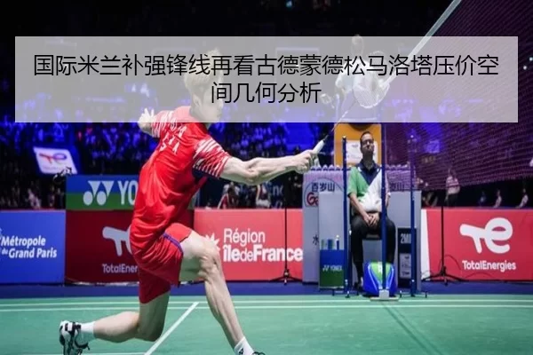 国际米兰补强锋线再看古德蒙德松马洛塔压价空间几何分析